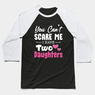 You Can't Scare Me I Have Two Daughters, 2 Daughters Funny Gift Idea For Dad and Mom. Baseball T-Shirt